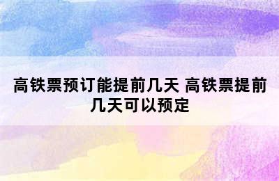 高铁票预订能提前几天 高铁票提前几天可以预定